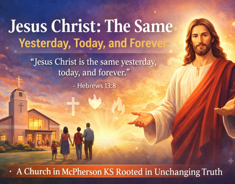 Jesus Christ: The Same Yesterday, Today, and ForeverA Church in McPherson KS Rooted in Unchanging Truth