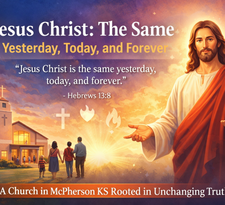 Jesus Christ: The Same Yesterday, Today, and ForeverA Church in McPherson KS Rooted in Unchanging Truth